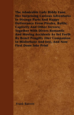 Book cover for The Admirable Lady Biddy Fane Her Surprising Curious Adventures In Strange Parts And Happy Deliverance From Pirates, Battle, Captivity And Other Terrors; Together With Divers Romantic And Moving Accidents As Set Forth By Benet Pengilly (Her Companion In