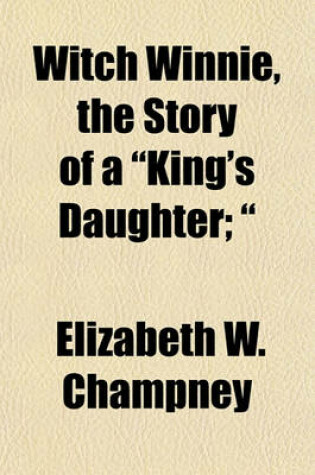 Cover of Witch Winnie, the Story of a "King's Daughter; "