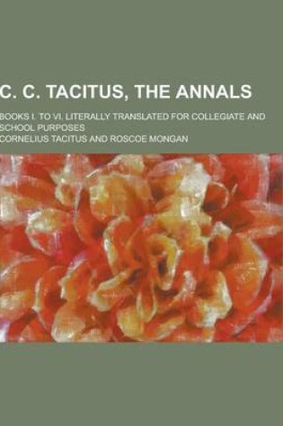 Cover of C. C. Tacitus, the Annals; Books I. to VI. Literally Translated for Collegiate and School Purposes