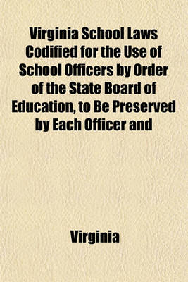 Book cover for Virginia School Laws Codified for the Use of School Officers by Order of the State Board of Education, to Be Preserved by Each Officer and