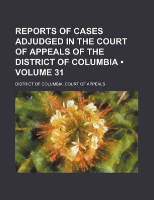 Book cover for Reports of Cases Adjudged in the Court of Appeals of the District of Columbia (Volume 31)