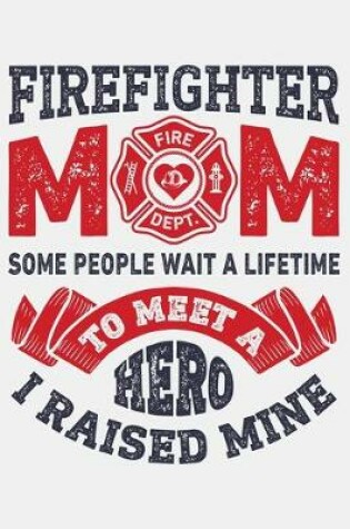 Cover of Firefighter Mom Some People Wait a Lifetime to Meet a Hero I Raised Mine