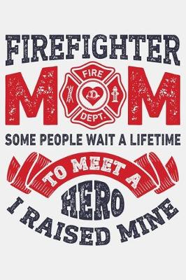 Book cover for Firefighter Mom Some People Wait a Lifetime to Meet a Hero I Raised Mine