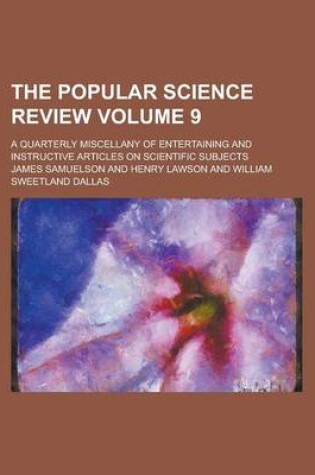 Cover of The Popular Science Review; A Quarterly Miscellany of Entertaining and Instructive Articles on Scientific Subjects Volume 9