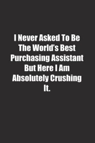 Cover of I Never Asked To Be The World's Best Purchasing Assistant But Here I Am Absolutely Crushing It.