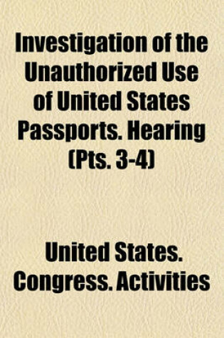 Cover of Investigation of the Unauthorized Use of United States Passports. Hearing (Pts. 3-4)