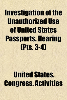 Book cover for Investigation of the Unauthorized Use of United States Passports. Hearing (Pts. 3-4)