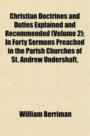 Cover of Christian Doctrines and Duties Explained and Recommended (Volume 2); In Forty Sermons Preached in the Parish Churches of St. Andrew Undershaft,