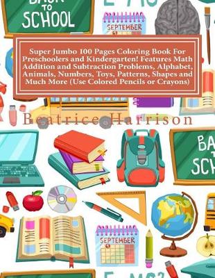 Book cover for Super Jumbo 100 Pages Coloring Book for Preschoolers and Kindergarten! Features Math Addition and Subtraction Problems, Alphabet, Animals, Numbers, Toys, Patterns, Shapes and Much More (Use Colored Pencils or Crayons)