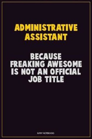 Cover of Administrative Assistant, Because Freaking Awesome Is Not An Official Job Title