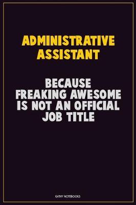 Book cover for Administrative Assistant, Because Freaking Awesome Is Not An Official Job Title