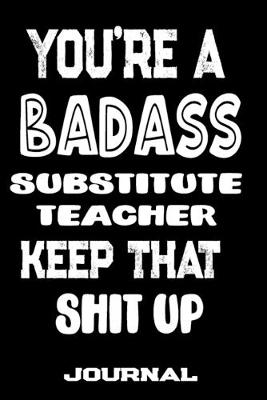Book cover for You're A Badass Substitute Teacher Keep That Shit Up