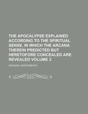 Book cover for The Apocalypse Explained According to the Spiritual Sense, in Which the Arcana Therein Predicted But Heretofore Concealed Are Revealed (Volume 1)