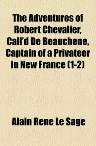 Cover of The Adventures of Robert Chevalier, Call'd de Beauchene, Captain of a Privateer in New France (1-2)