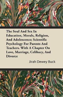 Book cover for The Soul And Sex In Education, Morals, Religion, And Adolescence; Scientific Psychology For Parents And Teachers. With A Chapter On Love, Marriage, Celibacy, And Divorce