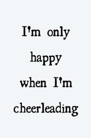 Cover of I'm only happy when I'm cheerleading