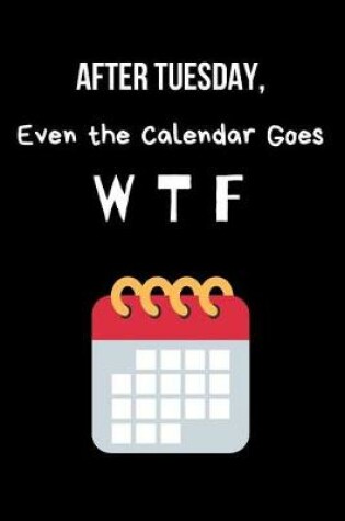 Cover of After Tuesday, Even the Calendar Goes W T F