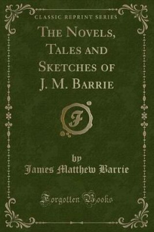 Cover of The Novels, Tales and Sketches of J. M. Barrie (Classic Reprint)