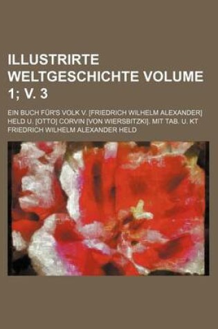 Cover of Illustrirte Weltgeschichte Volume 1; V. 3; Ein Buch Fur's Volk V. [Friedrich Wilhelm Alexander] Held U. [Otto] Corvin [Von Wiersbitzki]. Mit Tab. U. Kt