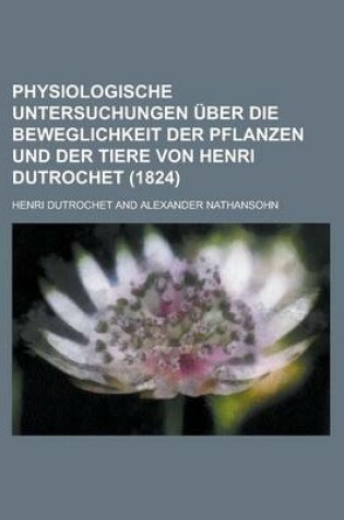 Cover of Physiologische Untersuchungen Uber Die Beweglichkeit Der Pflanzen Und Der Tiere Von Henri Dutrochet (1824)