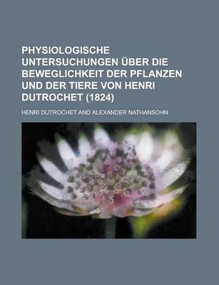 Book cover for Physiologische Untersuchungen Uber Die Beweglichkeit Der Pflanzen Und Der Tiere Von Henri Dutrochet (1824)