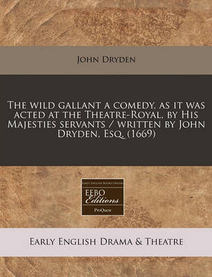 Book cover for The Wild Gallant a Comedy, as It Was Acted at the Theatre-Royal, by His Majesties Servants / Written by John Dryden, Esq. (1669)