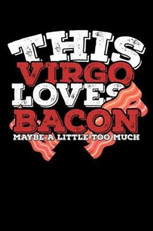 Cover of This Virgo Loves Bacon Maybe A Little Too Much Notebook