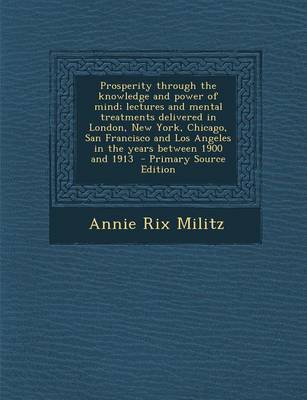 Book cover for Prosperity Through the Knowledge and Power of Mind; Lectures and Mental Treatments Delivered in London, New York, Chicago, San Francisco and Los Angeles in the Years Between 1900 and 1913 - Primary Source Edition