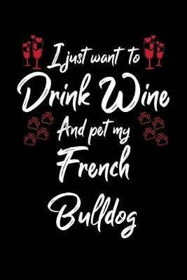 Book cover for I Just Want To Drink Wine And Pet My French Bulldog