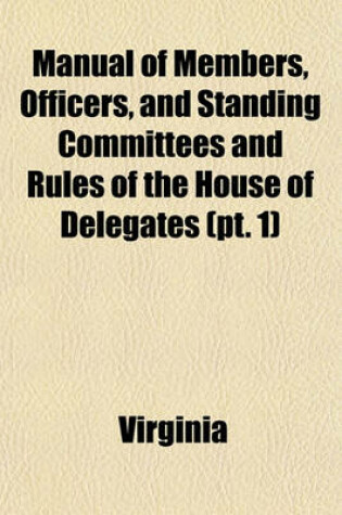 Cover of Manual of Members, Officers, and Standing Committees and Rules of the House of Delegates (Volume 1); Also, the Constitution of Virginia