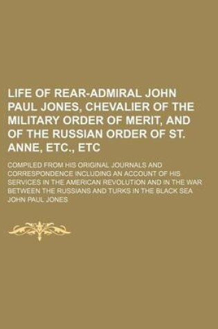 Cover of Life of Rear-Admiral John Paul Jones, Chevalier of the Military Order of Merit, and of the Russian Order of St. Anne, Etc., Etc; Compiled from His Original Journals and Correspondence Including an Account of His Services in the American Revolution and in