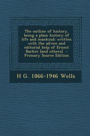 Cover of The Outline of History, Being a Plain History of Life and Mankind; Written with the Advice and Editorial Help of Ernest Barker [And Others] - Primary