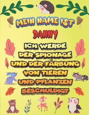 Book cover for Mein Name ist Danny Ich werde der Spionage und der Farbung von Tieren und Pflanzen beschuldigt