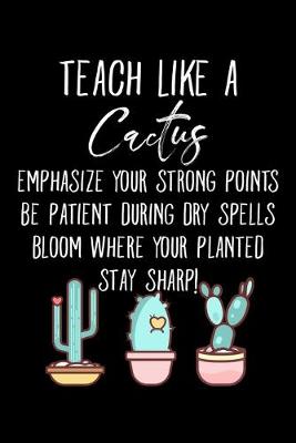 Book cover for Teach Like A Cactus Emphasize Your Strong Points Be Patient During Dry Spells Bloom Where Your Planted Stay Sharp!