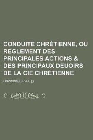 Cover of Conduite Chretienne, Ou Reglement Des Principales Actions & Des Principaux Deuoirs de La Cie Chretienne