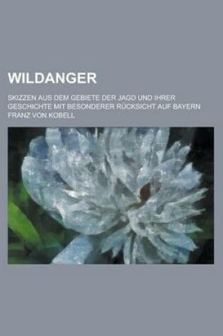 Cover of Wildanger; Skizzen Aus Dem Gebiete Der Jagd Und Ihrer Geschichte Mit Besonderer Rucksicht Auf Bayern