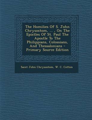 Book cover for The Homilies of S. John Chrysostom, ..., on the Epistles of St. Paul the Apostle to the Philippians, Colossians, and Thessalonians - Primary Source Edition