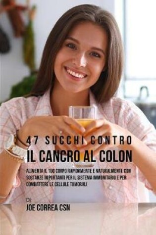 Cover of 47 Succhi Contro Il Cancro Al Colon