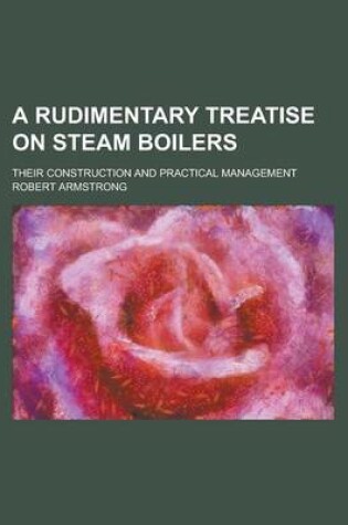 Cover of A Rudimentary Treatise on Steam Boilers; Their Construction and Practical Management