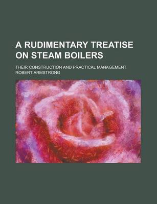 Book cover for A Rudimentary Treatise on Steam Boilers; Their Construction and Practical Management