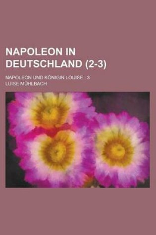 Cover of Napoleon in Deutschland; Napoleon Und Konigin Louise; 3 (2-3)