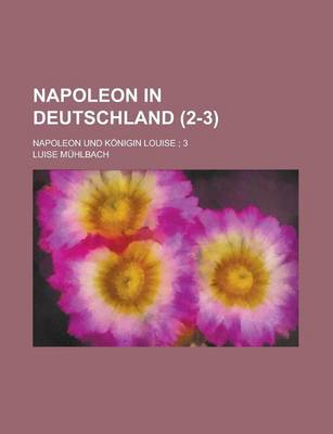 Book cover for Napoleon in Deutschland; Napoleon Und Konigin Louise; 3 (2-3)