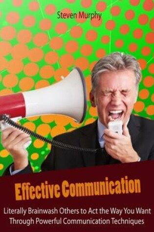 Cover of Effective Communication: Literally Brainwash Others to Act the Way You Want Through Powerful Communication Techniques