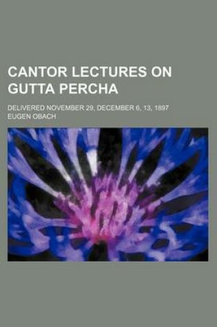 Cover of Cantor Lectures on Gutta Percha; Delivered November 29, December 6, 13, 1897