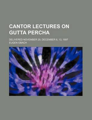 Book cover for Cantor Lectures on Gutta Percha; Delivered November 29, December 6, 13, 1897