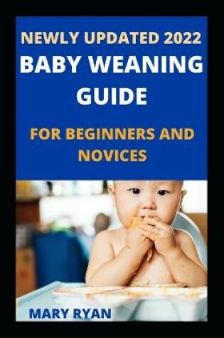 Cover of Newly Updated 2022 Baby Weaning Guide For Beginners And Novices