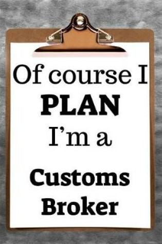 Cover of Of Course I Plan I'm a Customs Broker