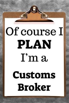 Book cover for Of Course I Plan I'm a Customs Broker