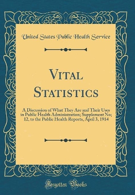 Cover of Vital Statistics: A Discussion of What They Are and Their Uses in Public Health Administration; Supplement No; 12, to the Public Health Reports, April 3, 1914 (Classic Reprint)
