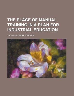 Book cover for The Place of Manual Training in a Plan for Industrial Education